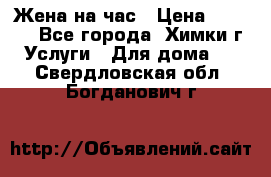 Жена на час › Цена ­ 3 000 - Все города, Химки г. Услуги » Для дома   . Свердловская обл.,Богданович г.